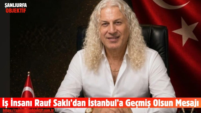İş İnsanı Rauf Saklı’dan İstanbul’a Geçmiş Olsun Mesajı
