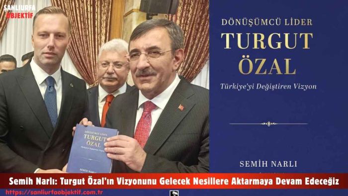 Semih Narlı: Turgut Özal’ın Vizyonunu Gelecek Nesillere Aktarmaya Devam Edeceğiz