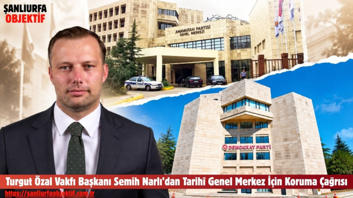 Turgut Özal Vakfı Başkanı Semih Narlı’dan Tarihî Genel Merkez İçin Koruma Çağrısı