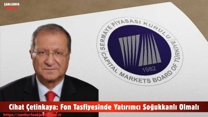 Yeminli Mali Müşavir Ekonomist Cihat Çetinkaya: Fon Tasfiyesinde Yatırımcı Soğukkanlı Olmalı