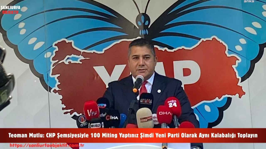 Teoman Mutlu: CHP Şemsiyesiyle 100 Miting Yaptınız Şimdi Yeni Parti Olarak Aynı Kalabalığı Toplayın