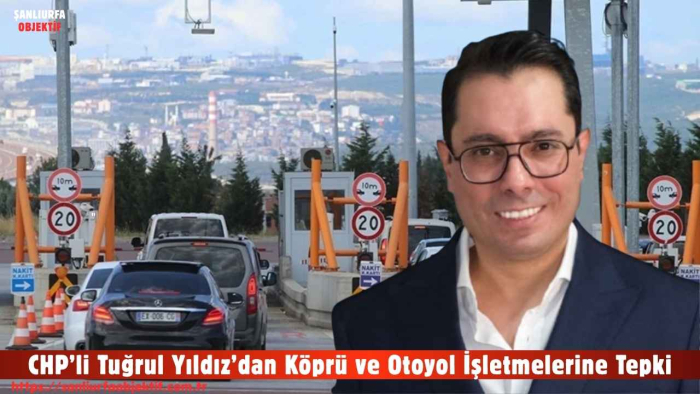 CHP’li Tuğrul Yıldız’dan Köprü ve Otoyol İşletmelerine Tepki