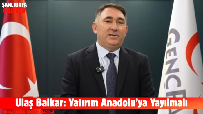 Ulaş Balkar: Yatırım Anadolu’ya Yayılmalı
