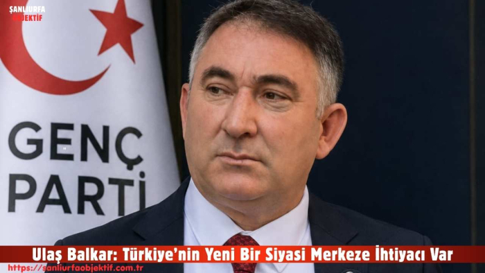 Ulaş Balkar: Türkiye’nin Yeni Bir Siyasi Merkeze İhtiyacı Var