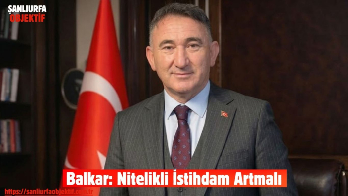 Balkar: Nitelikli İstihdam Artmalı