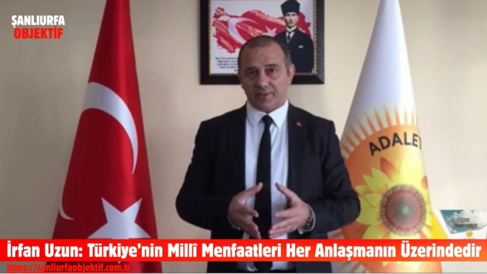 İrfan Uzun: Türkiye’nin Millî Menfaatleri Her Anlaşmanın Üzerindedir