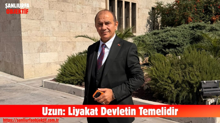 Uzun: Liyakat Devletin Temelidir