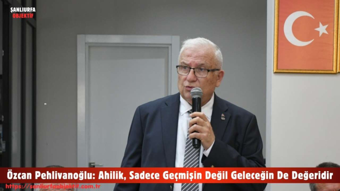 Özcan Pehlivanoğlu: Ahilik, Sadece Geçmişin Değil Geleceğin De Değeridir