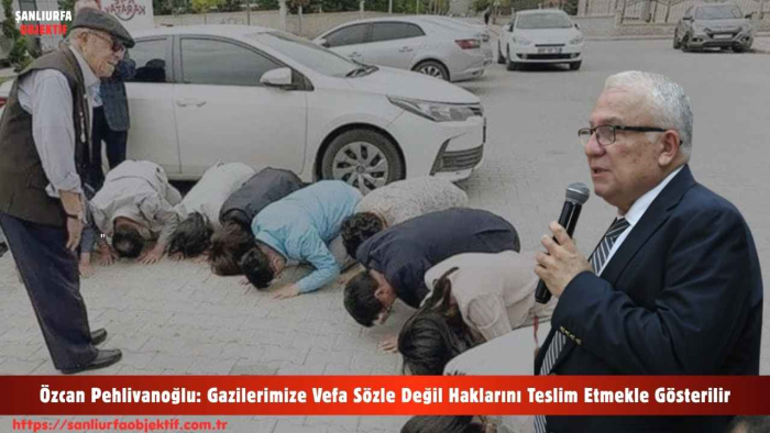 Özcan Pehlivanoğlu: Gazilerimize Vefa Sözle Değil Haklarını Teslim Etmekle Gösterilir