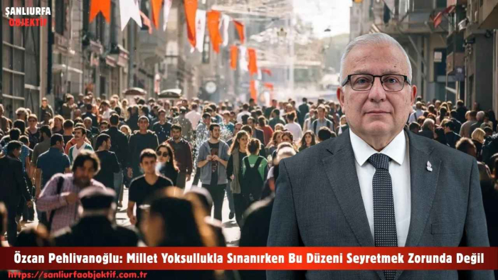 Özcan Pehlivanoğlu: Millet Yoksullukla Sınanırken Bu Düzeni Seyretmek Zorunda Değil