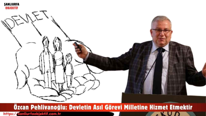 Özcan Pehlivanoğlu: Devletin Asıl Görevi Milletine Hizmet Etmektir