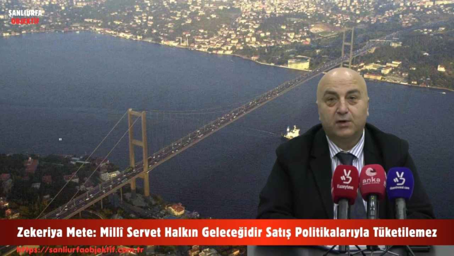 Zekeriya Mete: Millî Servet Halkın Geleceğidir Satış Politikalarıyla Tüketilemez