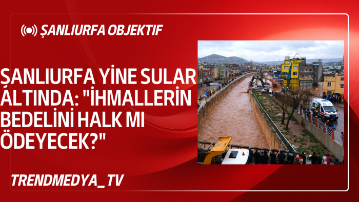 ŞANLIURFA YİNE SULAR ALTINDA: "İHMALLERİN BEDELİNİ HALK MI ÖDEYECEK?"
