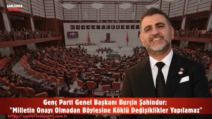 Genç Parti Genel Başkanı Burçin Şahindur: "Milletin Onayı Olmadan Böylesine Köklü Değişiklikler Yapılamaz"