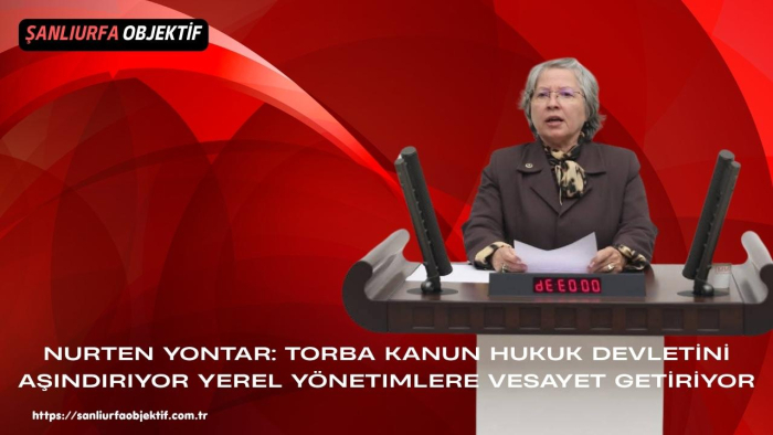 Nurten Yontar: Torba Kanun Hukuk Devletini Aşındırıyor Yerel Yönetimlere Vesayet Getiriyor