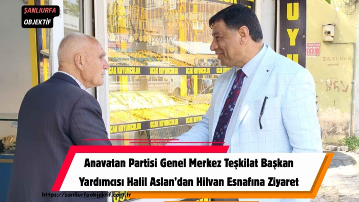 Anavatan Partisi Genel Merkez Teşkilat Başkan Yardımcısı Halil Aslan’dan Hilvan Esnafına Ziyaret