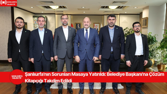 Şanlıurfa'nın Sorunları Masaya Yatırıldı: Belediye Başkanı'na Çözüm Kitapçığı Takdim Edildi