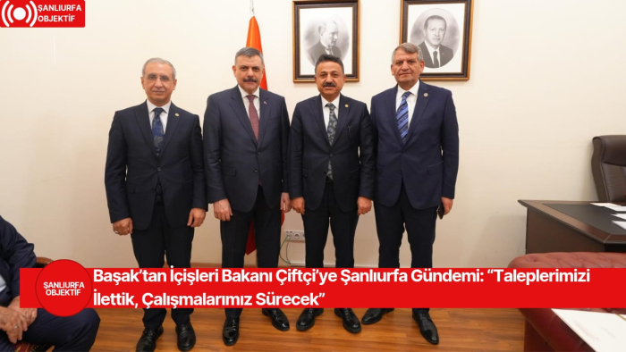 Başak’tan İçişleri Bakanı Çiftçi’ye Şanlıurfa Gündemi: “Taleplerimizi İlettik, Çalışmalarımız Sürecek”