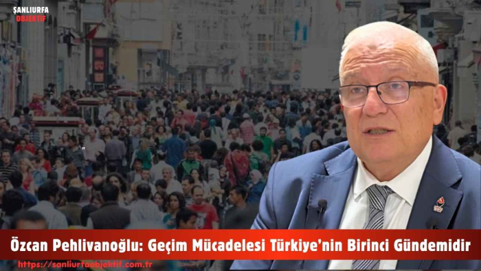 Özcan Pehlivanoğlu Geçim Mücadelesi Türkiye’nin Birinci Gündemidir
