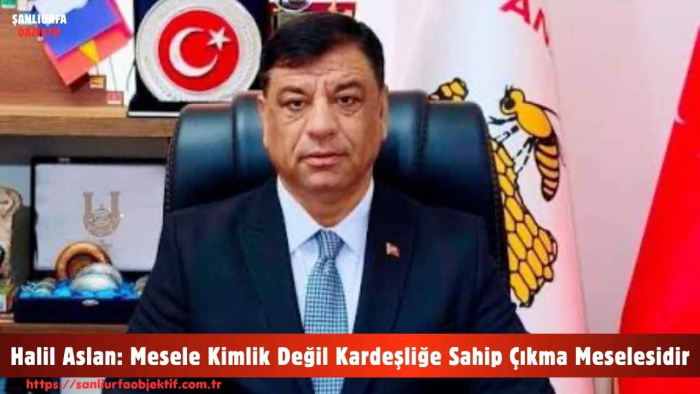 Halil Aslan: Mesele Kimlik Değil Kardeşliğe Sahip Çıkma Meselesidir