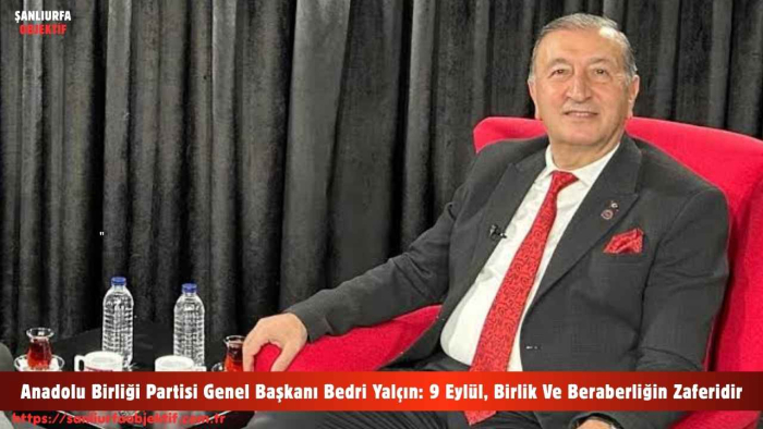 Anadolu Birliği Partisi Genel Başkanı Bedri Yalçın: 9 Eylül, Birlik Ve Beraberliğin Zaferidir