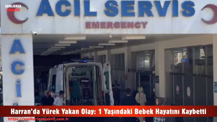 Harran’da Yürek Yakan Olay: 1 Yaşındaki Bebek Hayatını Kaybetti