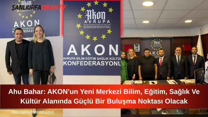 Ahu Bahar: AKON’un Yeni Merkezi Bilim, Eğitim, Sağlık Ve Kültür Alanında Güçlü Bir Buluşma Noktası Olacak
