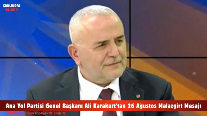 Ana Yol Partisi Genel Başkanı Ali Karakurt’tan 26 Ağustos Malazgirt Mesajı