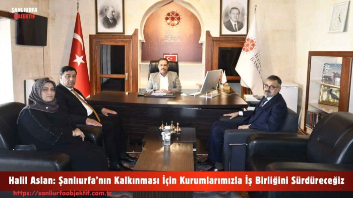 Halil Aslan: Şanlıurfa’nın Kalkınması İçin Kurumlarımızla İş Birliğini Sürdüreceğiz