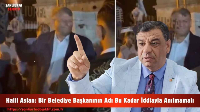 Halil Aslan: Bir Belediye Başkanının Adı Bu Kadar İddiayla Anılmamalı