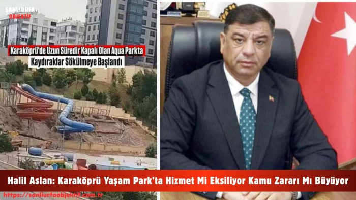 Halil Aslan: Karaköprü Yaşam Park’ta Hizmet Mi Eksiliyor Kamu Zararı Mı Büyüyor