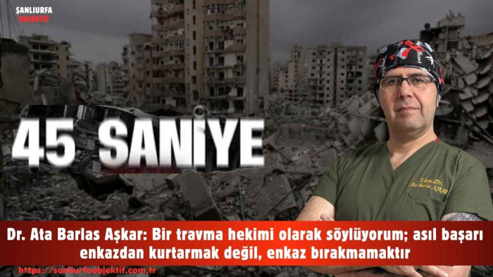 Dr. Ata Barlas Aşkar: Bir travma hekimi olarak söylüyorum; asıl başarı enkazdan kurtarmak değil, enkaz bırakmamaktır