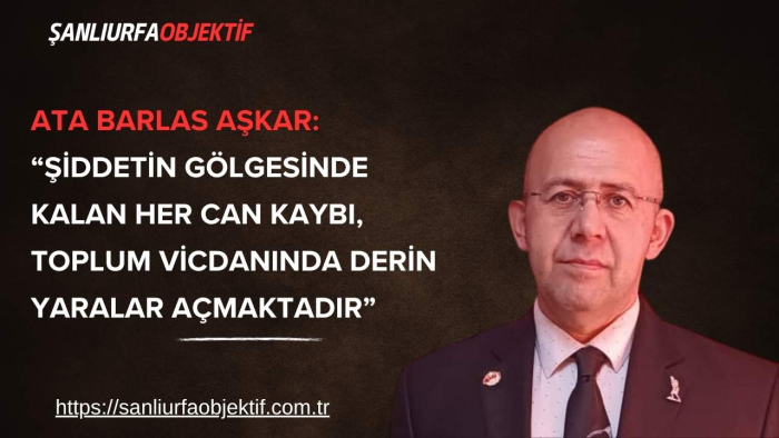 Ata Barlas Aşkar: “Şiddetin Gölgesinde Kalan Her Can Kaybı, Toplum Vicdanında Derin Yaralar Açmaktadır”