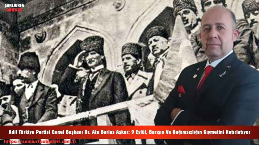 Adil Türkiye Partisi Genel Başkanı Dr. Ata Barlas Aşkar: 9 Eylül, Barışın Ve Bağımsızlığın Kıymetini Hatırlatıyor