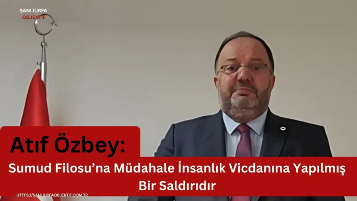 Atıf Özbey: Sumud Filosu’na Müdahale İnsanlık Vicdanına Yapılmış Bir Saldırıdır
