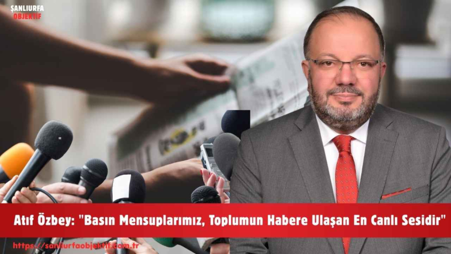 Atıf Özbey: "Basın Mensuplarımız, Toplumun Habere Ulaşan En Canlı Sesidir"