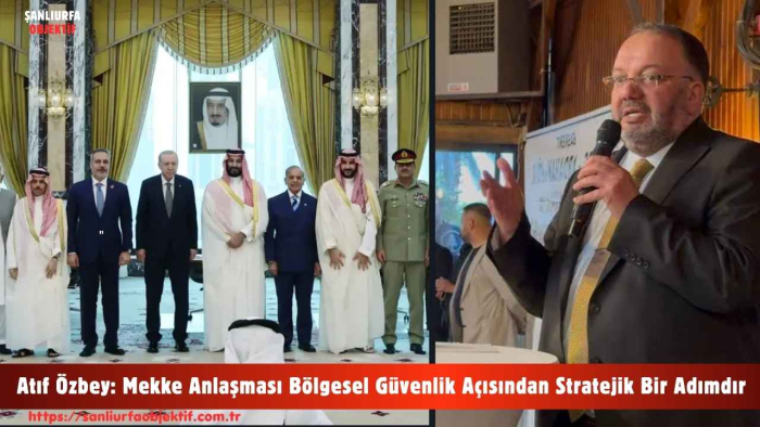Atıf Özbey: Mekke Anlaşması Bölgesel Güvenlik Açısından Stratejik Bir Adımdır
