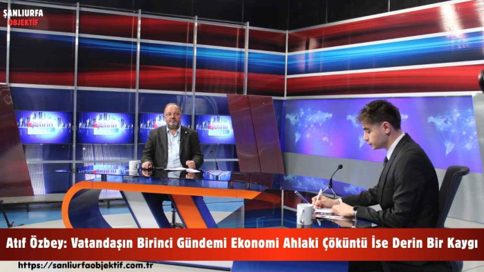 Atıf Özbey: Vatandaşın Birinci Gündemi Ekonomi Ahlaki Çöküntü İse Derin Bir Kaygı
