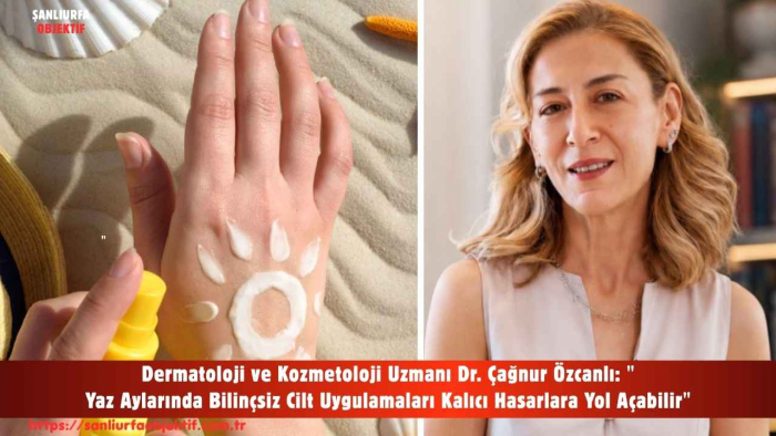 Dermatoloji ve Kozmetoloji Uzmanı Dr. Çağnur Özcanlı: "Yaz Aylarında Bilinçsiz Cilt Uygulamaları Kalıcı Hasarlara Yol Açabilir"
