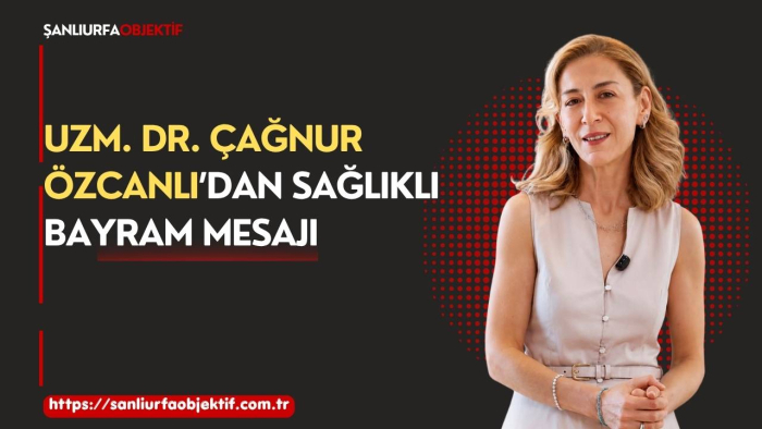 Uzm. Dr. Çağnur Özcanlı’dan sağlıklı bayram mesajı