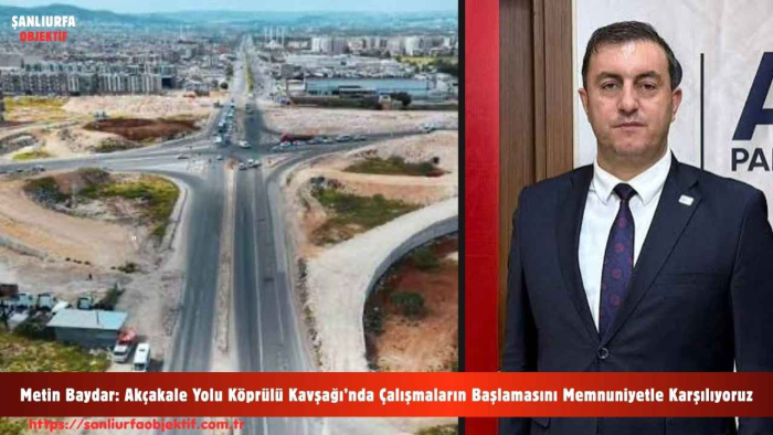 Metin Baydar: Akçakale Yolu Köprülü Kavşağı’nda Çalışmaların Başlamasını Memnuniyetle Karşılıyoruz