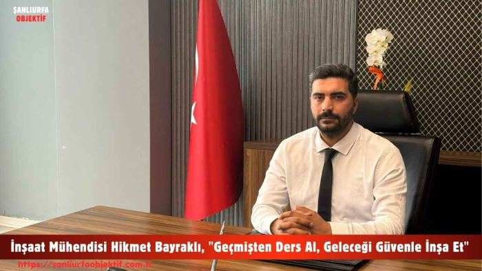 İnşaat Mühendisi Hikmet Bayraklı, "Geçmişten Ders Al, Geleceği Güvenle İnşa Et"