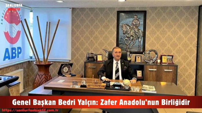 Genel Başkan Bedri Yalçın: Zafer Anadolu’nun Birliğidir