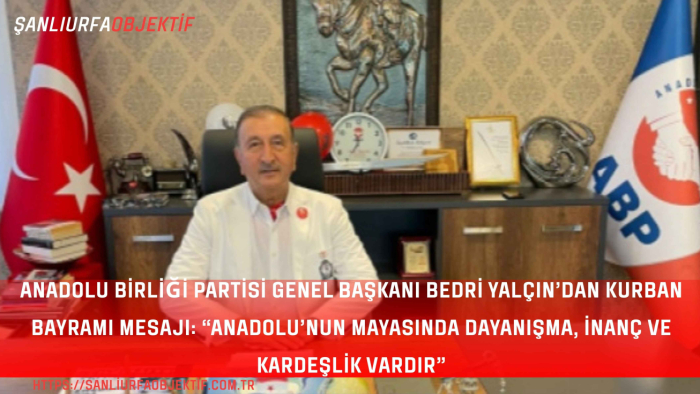 Anadolu Birliği Partisi Genel Başkanı Bedri Yalçın’dan Kurban Bayramı Mesajı: “Anadolu’nun Mayasında Dayanışma, İnanç ve Kardeşlik Vardır”