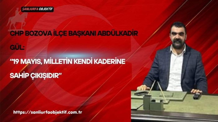 CHP Bozova İlçe Başkanı Abdülkadir Gül: “19 Mayıs, Milletin Kendi Kaderine Sahip Çıkışıdır”