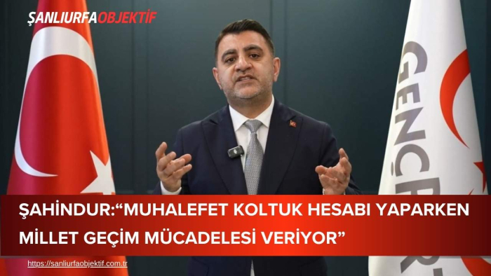 Şahindur:“Muhalefet Koltuk Hesabı Yaparken Millet Geçim Mücadelesi Veriyor”