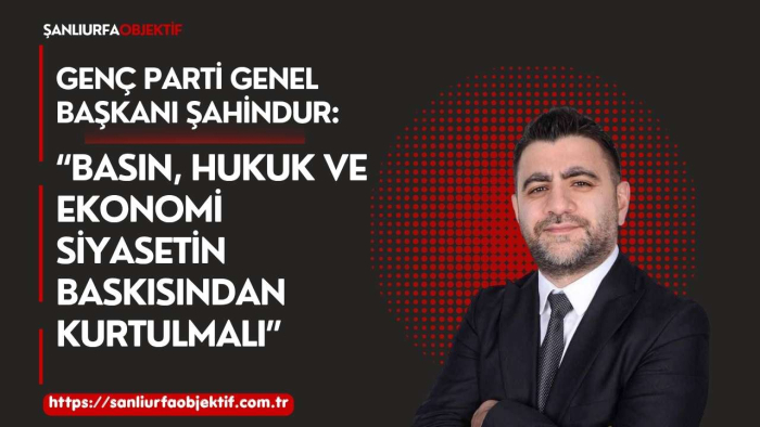 Genç Parti Genel Başkanı Şahindur: “Basın, Hukuk ve Ekonomi Siyasetin Baskısından Kurtulmalı”
