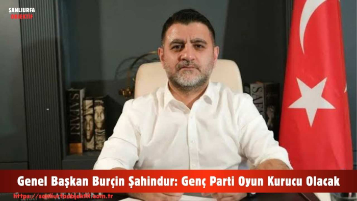 Genel Başkan Burçin Şahindur: Genç Parti Oyun Kurucu Olacak