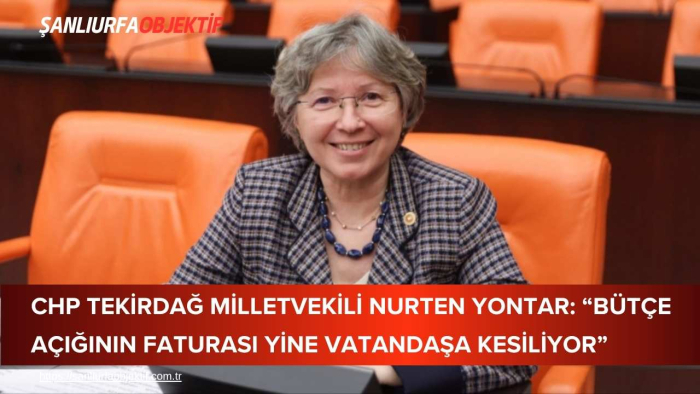CHP Tekirdağ Milletvekili Nurten Yontar: “Bütçe Açığının Faturası Yine Vatandaşa Kesiliyor”