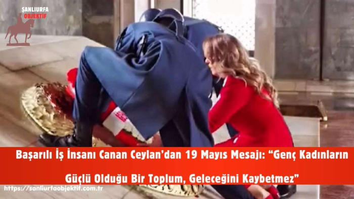 Başarılı İş İnsanı Canan Ceylan’dan 19 Mayıs Mesajı: “Genç Kadınların Güçlü Olduğu Bir Toplum, Geleceğini Kaybetmez”